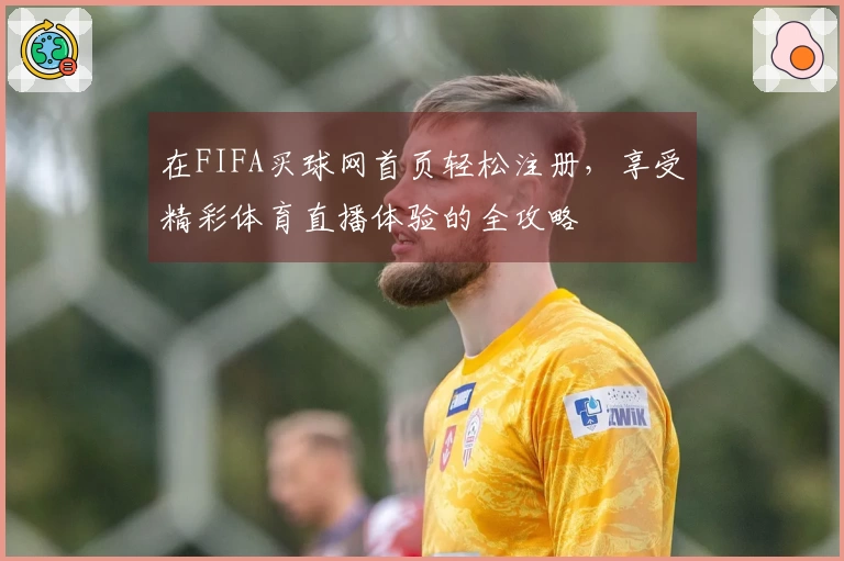 在FIFA买球网首页轻松注册,享受精彩体育直播体验的全攻略