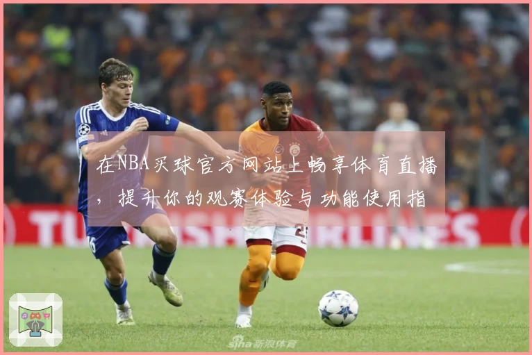在NBA买球官方网站上畅享体育直播，提升你的观赛体验与功能使用指南