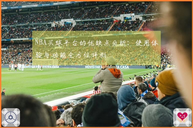 NBA买球平台的优缺点分析：使用体验与功能全方位评测