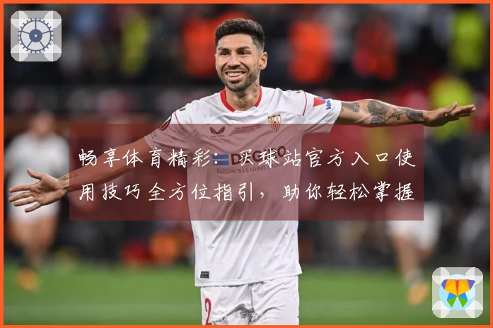 畅享体育精彩：买球站官方入口使用技巧全方位指引，助你轻松掌握各项功能