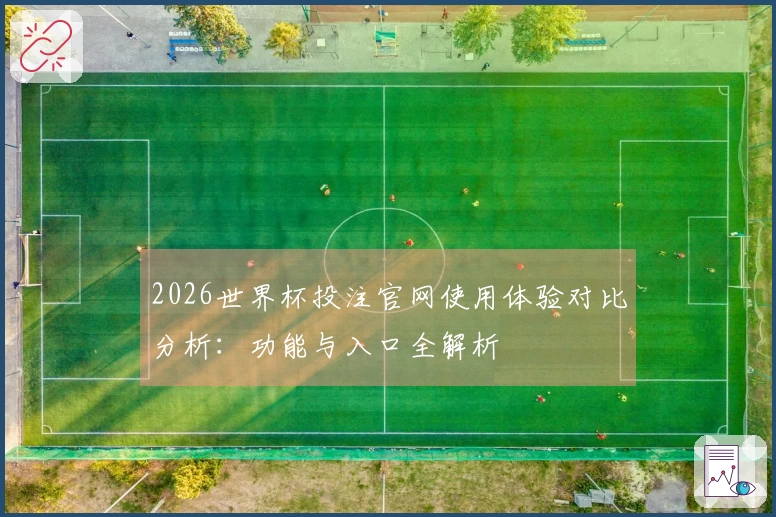 2026世界杯投注官网使用体验对比分析：功能与入口全解析