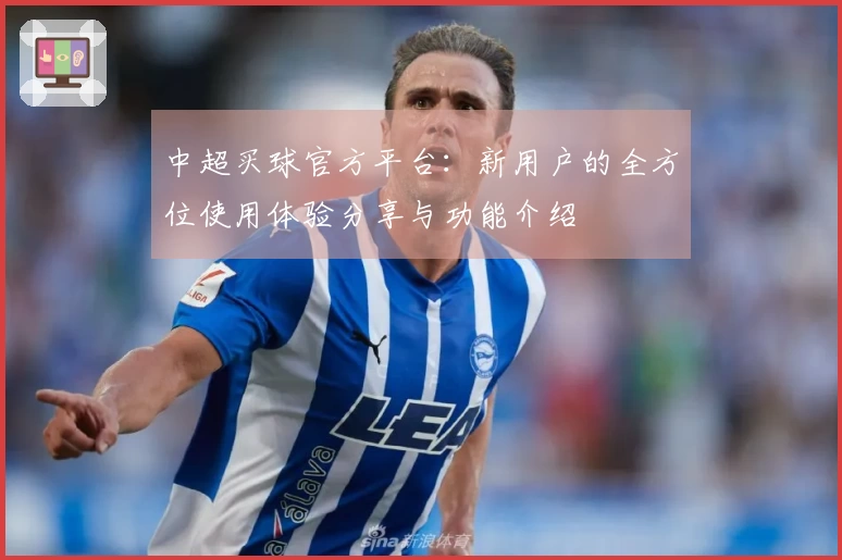 中超买球官方平台:新用户的全方位使用体验分享与功能介绍