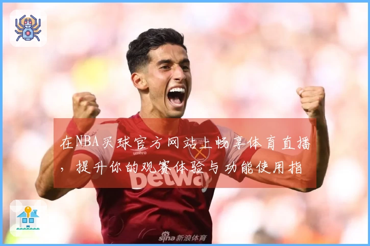 在NBA买球官方网站上畅享体育直播，提升你的观赛体验与功能使用指南