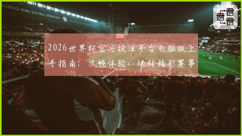 2026世界杯官方投注平台电脑版上手指南:流畅体验,玩转精彩赛事全攻略