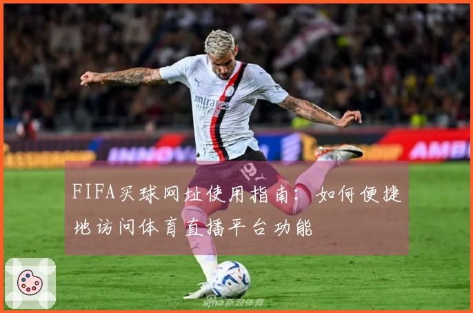FIFA买球网址使用指南：如何便捷地访问体育直播平台功能
